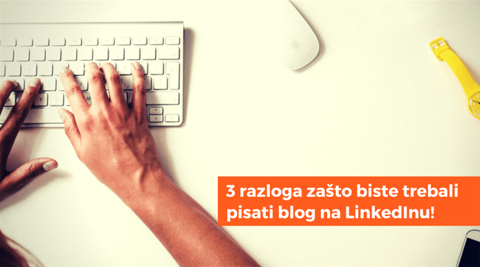 3 razloga zašto biste trebali pisati blog na LinkedInu!